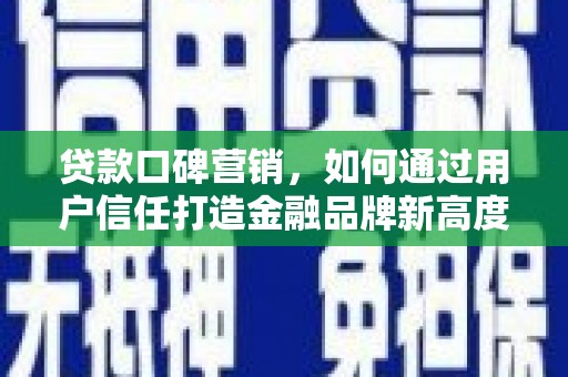 莱城贷款口碑营销，如何通过用户信任打造金融品牌新高度