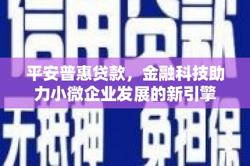 莱城平安普惠贷款，金融科技助力小微企业发展的新引擎