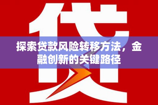 莱城探索贷款风险转移方法，金融创新的关键路径