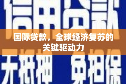 莱城国际贷款，全球经济复苏的关键驱动力