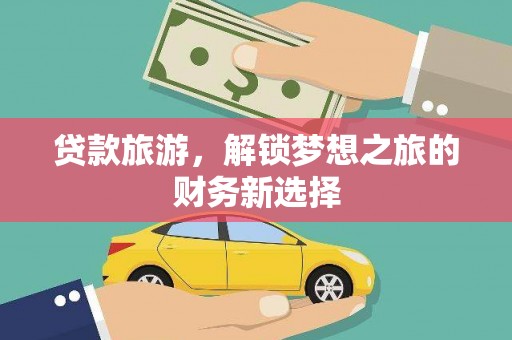 莱城贷款旅游，解锁梦想之旅的财务新选择