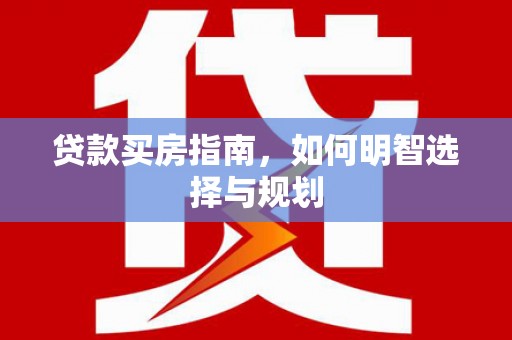 莱城贷款买房指南，如何明智选择与规划
