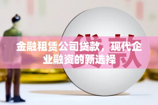 莱城金融租赁公司贷款，现代企业融资的新选择