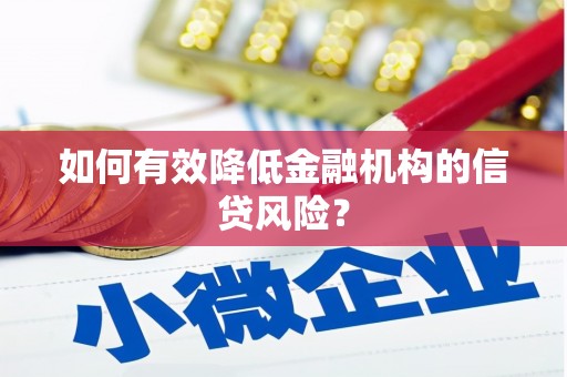 莱城如何有效降低金融机构的信贷风险？