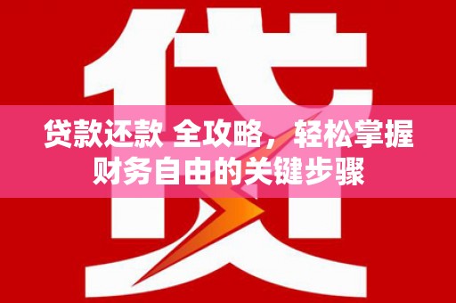 莱城贷款还款 全攻略，轻松掌握财务自由的关键步骤