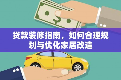 莱城贷款装修指南，如何合理规划与优化家居改造