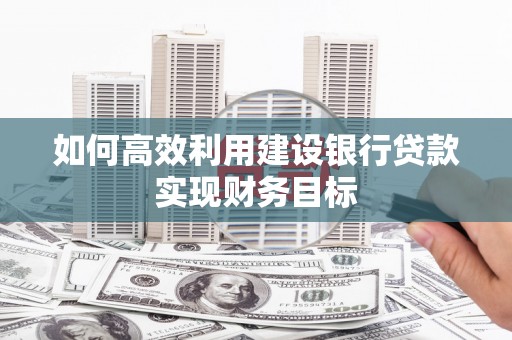 莱城如何高效利用建设银行贷款实现财务目标