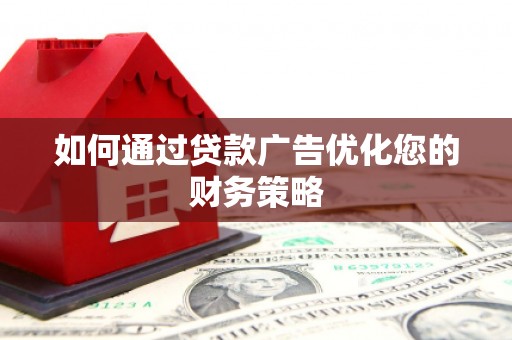 莱城如何通过贷款广告优化您的财务策略