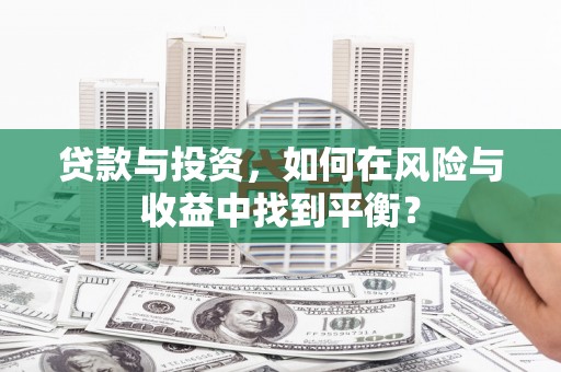 莱城贷款与投资，如何在风险与收益中找到平衡？