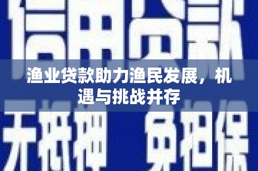 莱城渔业贷款助力渔民发展，机遇与挑战并存