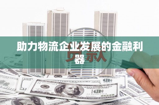 莱城助力物流企业发展的金融利器