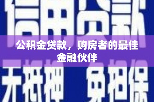莱城公积金贷款，购房者的最佳金融伙伴