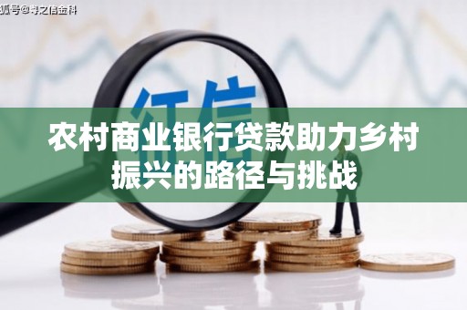 莱城农村商业银行贷款助力乡村振兴的路径与挑战