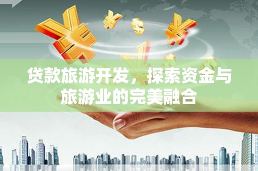 莱城贷款旅游开发，探索资金与旅游业的完美融合