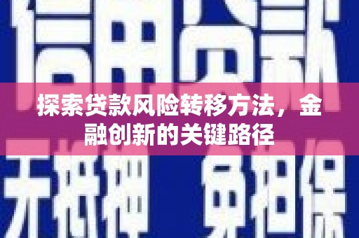 莱城探索贷款风险转移方法，金融创新的关键路径