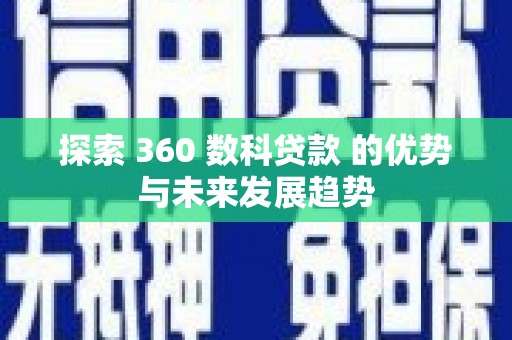 莱城探索 360 数科贷款 的优势与未来发展趋势