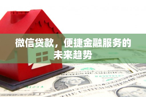 莱城微信贷款，便捷金融服务的未来趋势