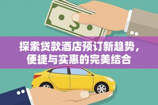 莱城探索贷款酒店预订新趋势，便捷与实惠的完美结合