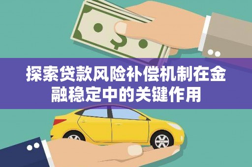 莱城探索贷款风险补偿机制在金融稳定中的关键作用