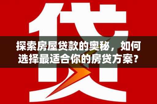 莱城探索房屋贷款的奥秘，如何选择最适合你的房贷方案？