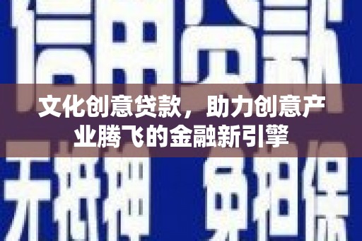 莱城文化创意贷款，助力创意产业腾飞的金融新引擎