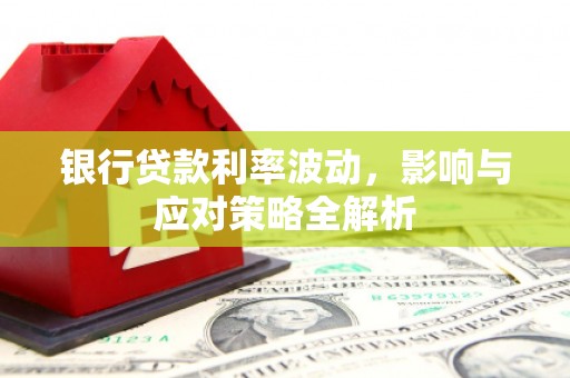 莱城银行贷款利率波动，影响与应对策略全解析