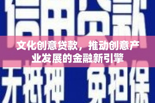 莱城文化创意贷款，推动创意产业发展的金融新引擎
