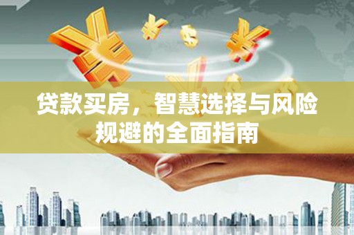 莱城贷款买房，智慧选择与风险规避的全面指南