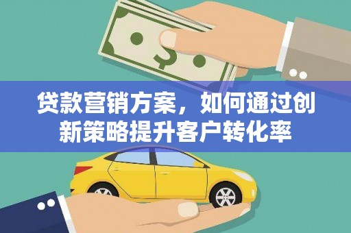 莱城贷款营销方案，如何通过创新策略提升客户转化率