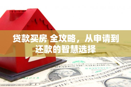 莱城贷款买房 全攻略，从申请到还款的智慧选择