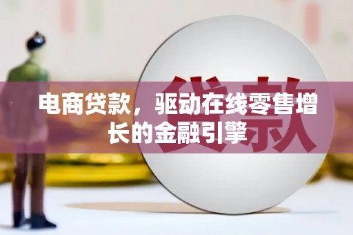 莱城电商贷款，驱动在线零售增长的金融引擎