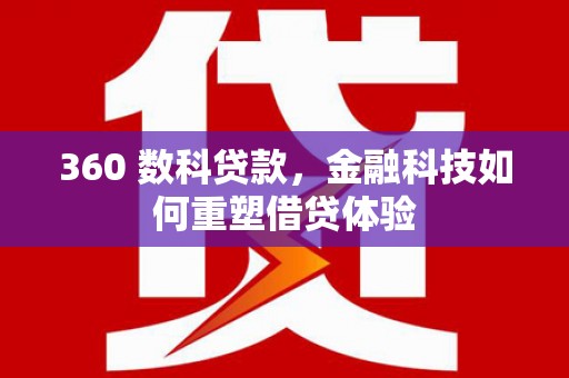 莱城360 数科贷款，金融科技如何重塑借贷体验