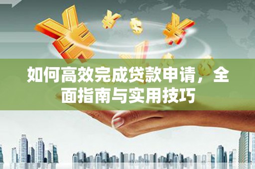 莱城如何高效完成贷款申请，全面指南与实用技巧