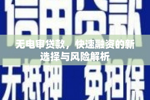 莱城无电审贷款，快速融资的新选择与风险解析