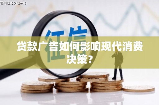 莱城贷款广告如何影响现代消费决策？