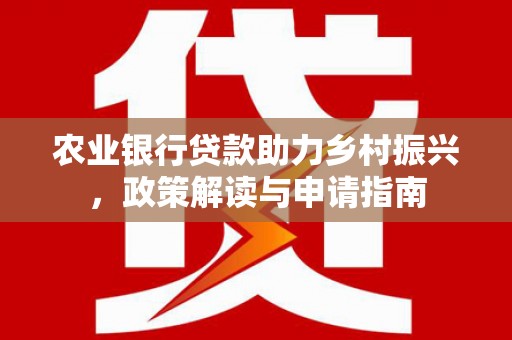 莱城农业银行贷款助力乡村振兴，政策解读与申请指南