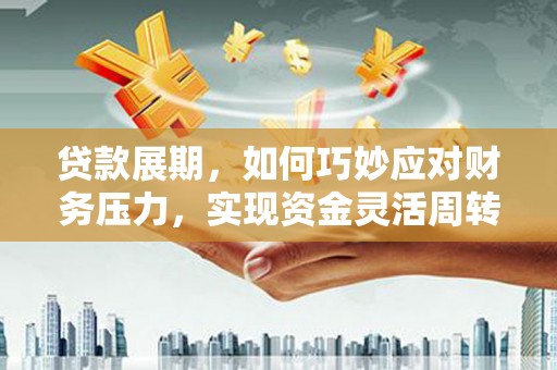 莱城贷款展期，如何巧妙应对财务压力，实现资金灵活周转