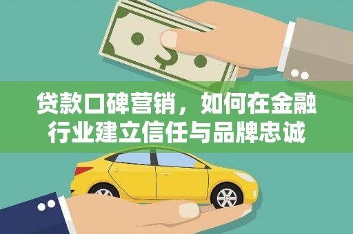 莱城贷款口碑营销，如何在金融行业建立信任与品牌忠诚