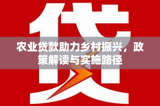 莱城农业贷款助力乡村振兴，政策解读与实施路径