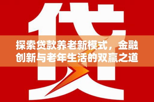 莱城探索贷款养老新模式，金融创新与老年生活的双赢之道