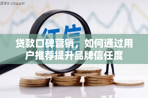 莱城贷款口碑营销，如何通过用户推荐提升品牌信任度