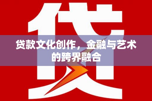 莱城贷款文化创作，金融与艺术的跨界融合