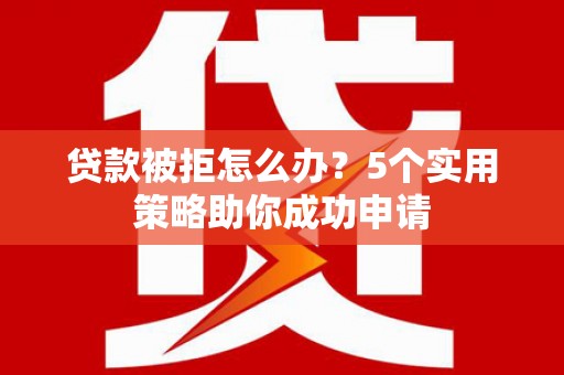 莱城贷款被拒怎么办？5个实用策略助你成功申请