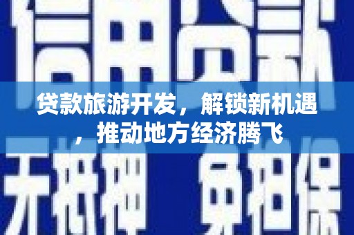 莱城贷款旅游开发，解锁新机遇，推动地方经济腾飞