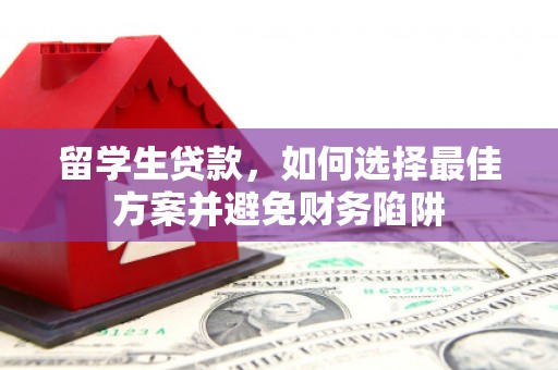 莱城留学生贷款，如何选择最佳方案并避免财务陷阱