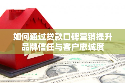 莱城如何通过贷款口碑营销提升品牌信任与客户忠诚度