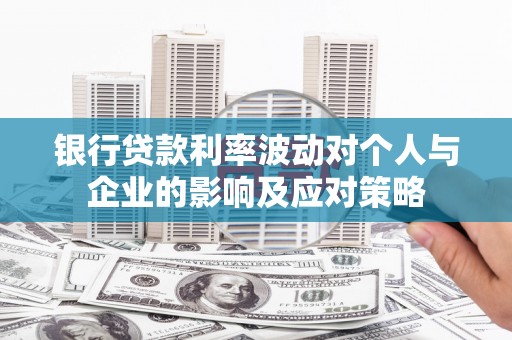 莱城银行贷款利率波动对个人与企业的影响及应对策略