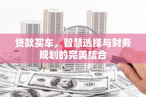 莱城贷款买车，智慧选择与财务规划的完美结合