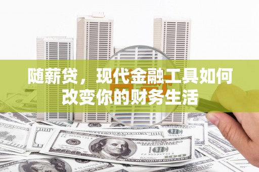 莱城随薪贷，现代金融工具如何改变你的财务生活