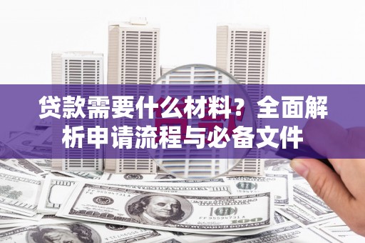 莱城贷款需要什么材料？全面解析申请流程与必备文件